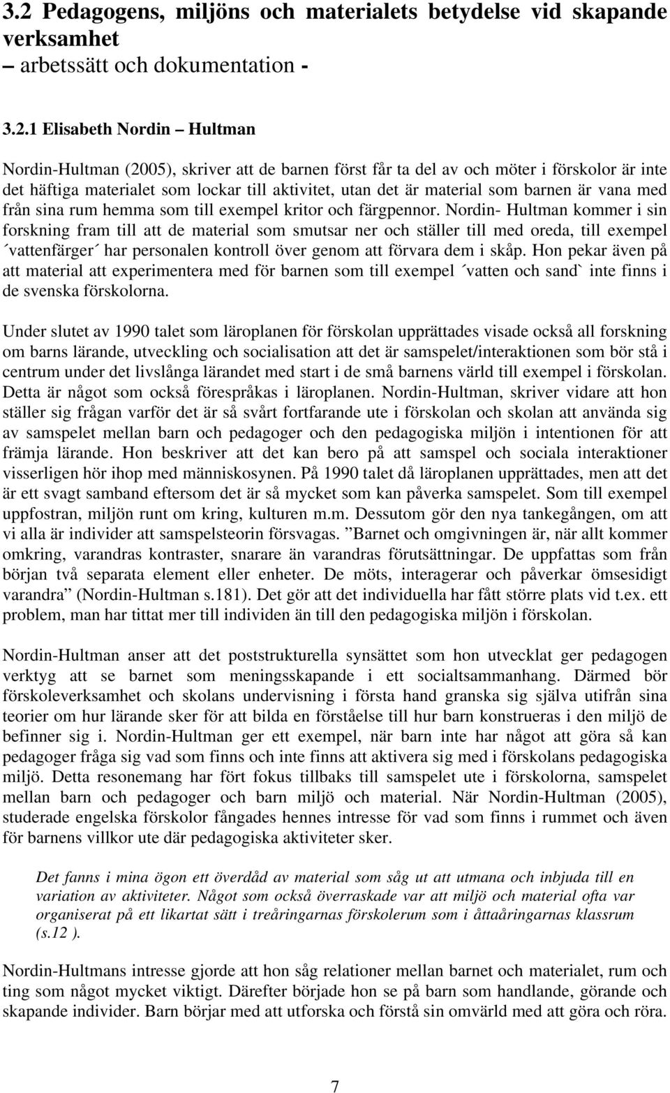 Nordin- Hultman kommer i sin forskning fram till att de material som smutsar ner och ställer till med oreda, till exempel vattenfärger har personalen kontroll över genom att förvara dem i skåp.