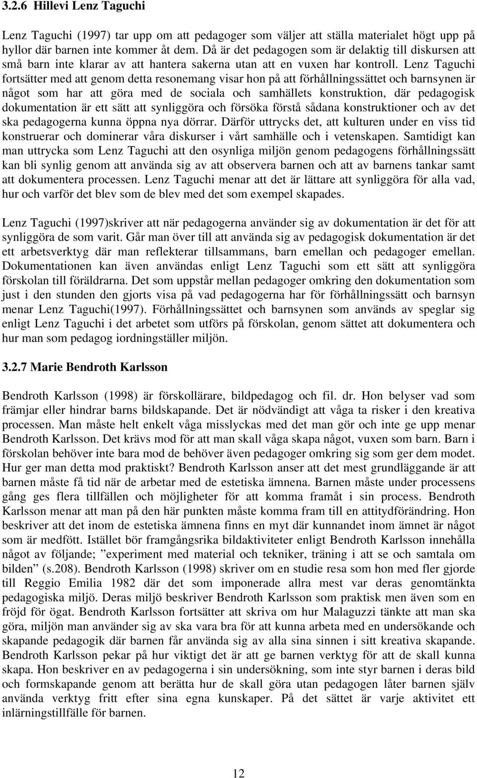 Lenz Taguchi fortsätter med att genom detta resonemang visar hon på att förhållningssättet och barnsynen är något som har att göra med de sociala och samhällets konstruktion, där pedagogisk