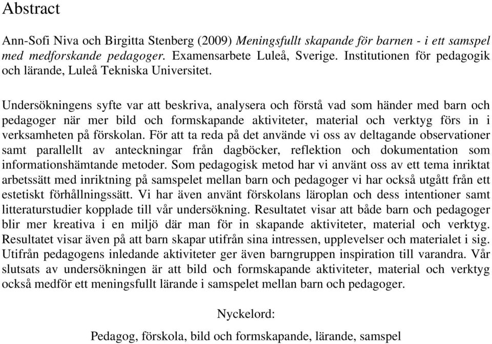 Undersökningens syfte var att beskriva, analysera och förstå vad som händer med barn och pedagoger när mer bild och formskapande aktiviteter, material och verktyg förs in i verksamheten på förskolan.