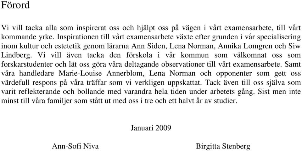 Vi vill även tacka den förskola i vår kommun som välkomnat oss som forskarstudenter och lät oss göra våra deltagande observationer till vårt examensarbete.