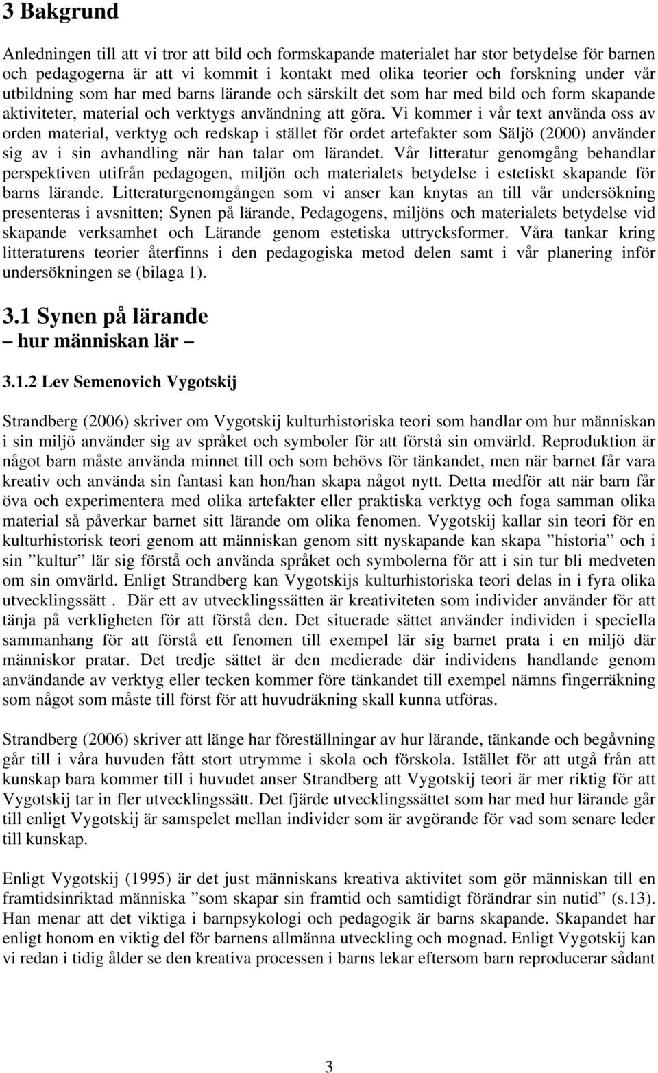 Vi kommer i vår text använda oss av orden material, verktyg och redskap i stället för ordet artefakter som Säljö (2000) använder sig av i sin avhandling när han talar om lärandet.