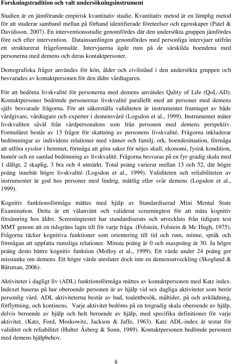 En interventionsstudie genomfördes där den undersökta gruppen jämfördes före och efter intervention. Datainsamlingen genomfördes med personliga intervjuer utifrån ett strukturerat frågeformulär.