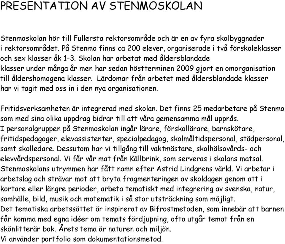 Skolan har arbetat med åldersblandade klasser under många år men har sedan höstterminen 2009 gjort en omorganisation till åldershomogena klasser.