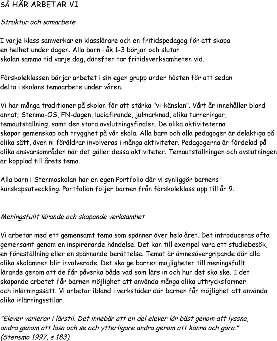 Förskoleklassen börjar arbetet i sin egen grupp under hösten för att sedan delta i skolans temaarbete under våren. Vi har många traditioner på skolan för att stärka vi-känslan.