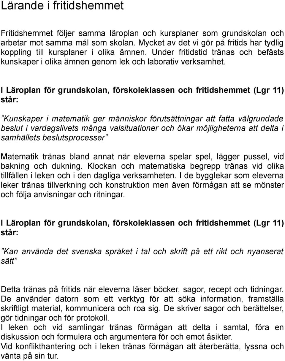 I Läroplan för grundskolan, förskoleklassen och fritidshemmet (Lgr 11) står: Kunskaper i matematik ger människor förutsättningar att fatta välgrundade beslut i vardagslivets många valsituationer och