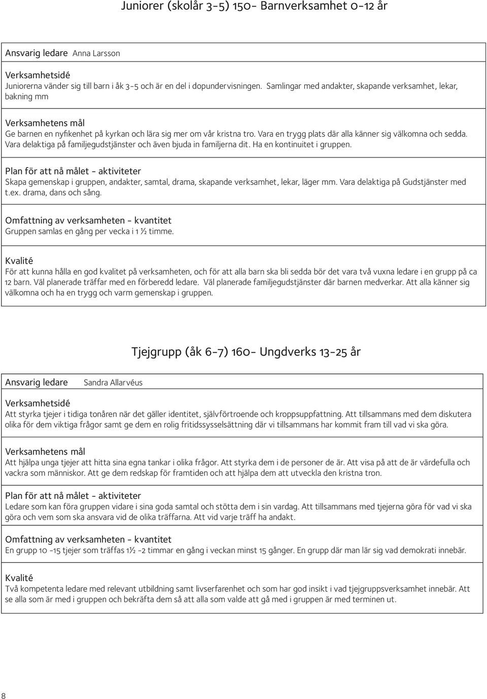 Vara delaktiga på familjegudstjänster och även bjuda in familjerna dit. Ha en kontinuitet i gruppen. Skapa gemenskap i gruppen, andakter, samtal, drama, skapande verksamhet, lekar, läger mm.