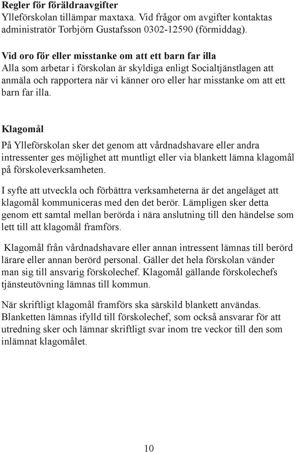 far illa. Klagomål På Ylleförskolan sker det genom att vårdnadshavare eller andra intressenter ges möjlighet att muntligt eller via blankett lämna klagomål på förskoleverksamheten.