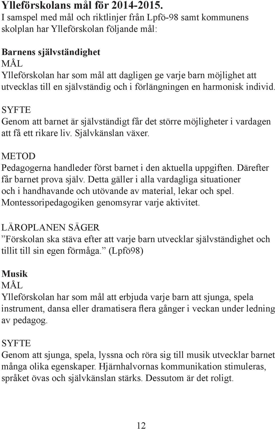 utvecklas till en självständig och i förlängningen en harmonisk individ. SYFTE Genom att barnet är självständigt får det större möjligheter i vardagen att få ett rikare liv. Självkänslan växer.