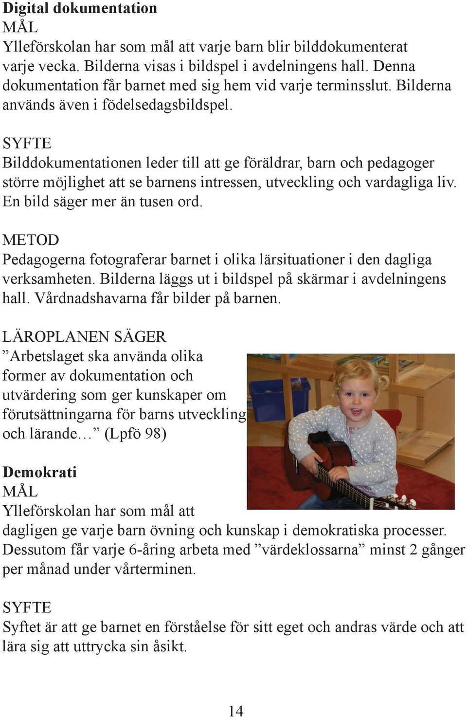 SYFTE Bilddokumentationen leder till att ge föräldrar, barn och pedagoger större möjlighet att se barnens intressen, utveckling och vardagliga liv. En bild säger mer än tusen ord.