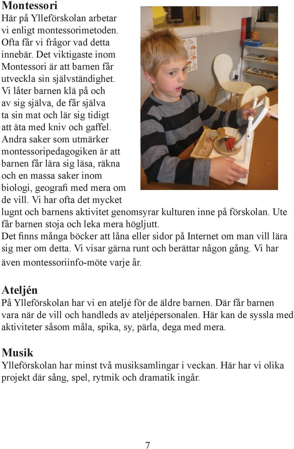 Andra saker som utmärker montessoripedagogiken är att barnen får lära sig läsa, räkna och en massa saker inom biologi, geografi med mera om de vill.