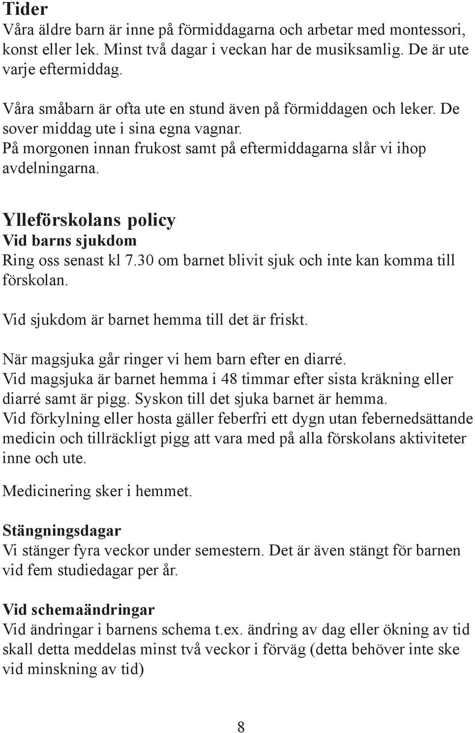 Ylleförskolans policy Vid barns sjukdom Ring oss senast kl 7.30 om barnet blivit sjuk och inte kan komma till förskolan. Vid sjukdom är barnet hemma till det är friskt.