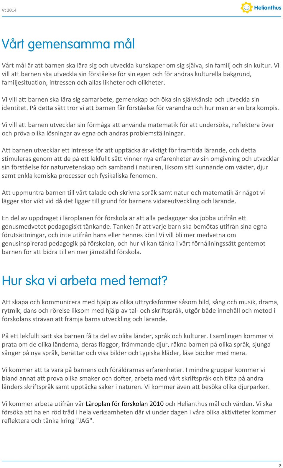 Vi vill att barnen ska lära sig samarbete, gemenskap och öka sin självkänsla och utveckla sin identitet. På detta sätt tror vi att barnen får förståelse för varandra och hur man är en bra kompis.