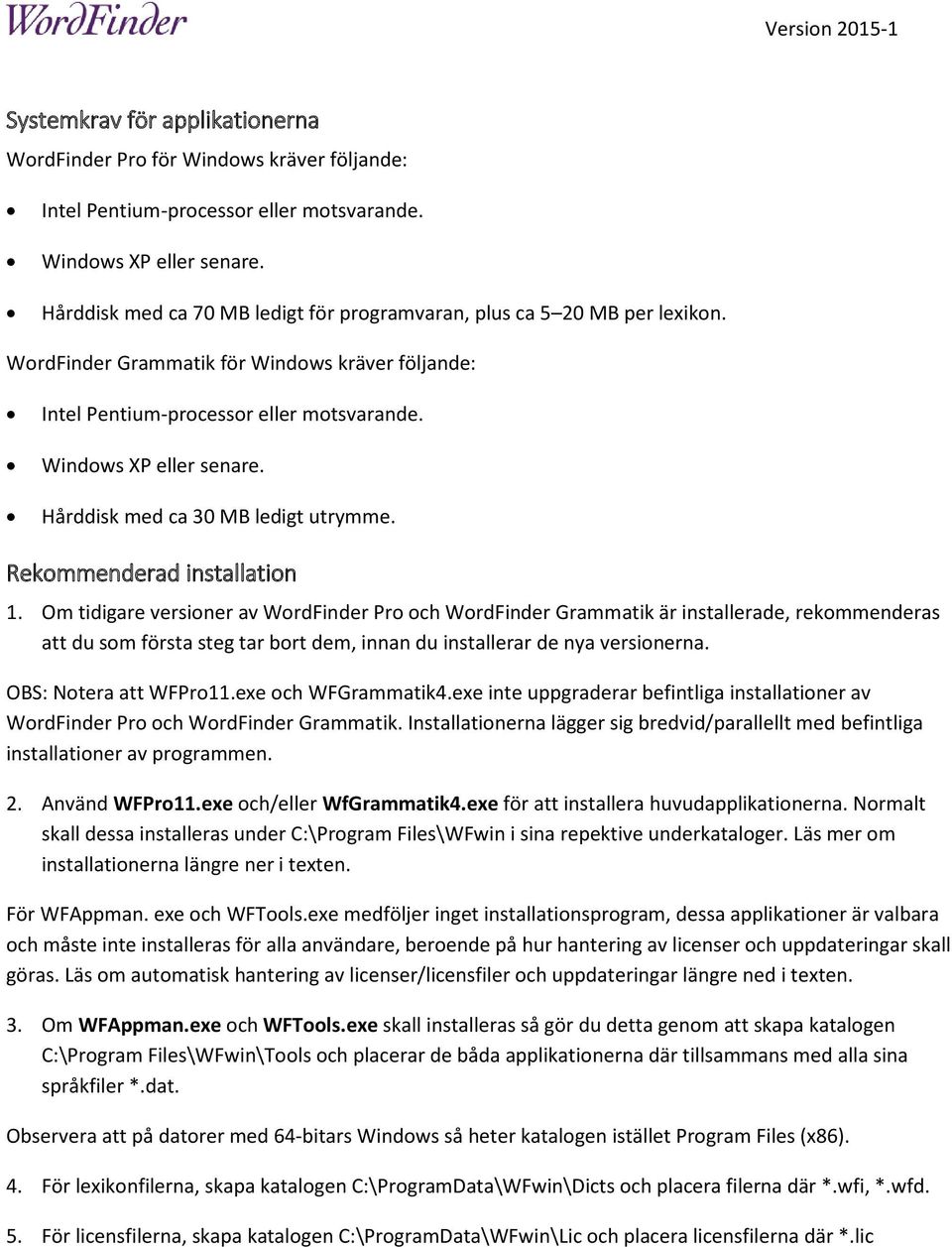 Hårddisk med ca 30 MB ledigt utrymme. Rekommenderad installation 1.