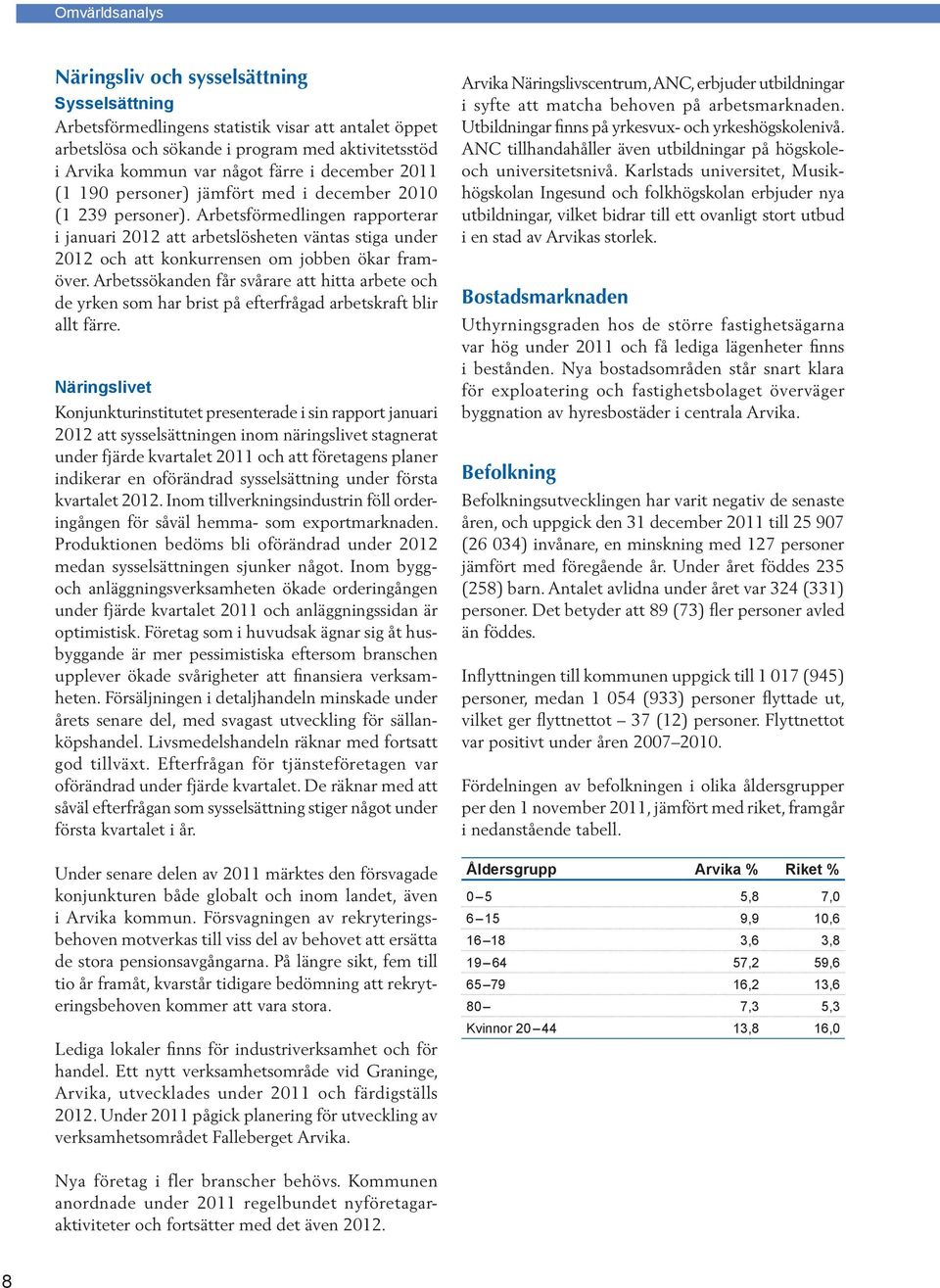 Arbetsförmedlingen rapporterar i januari 2012 att arbetslösheten väntas stiga under 2012 och att konkurrensen om jobben ökar framöver.