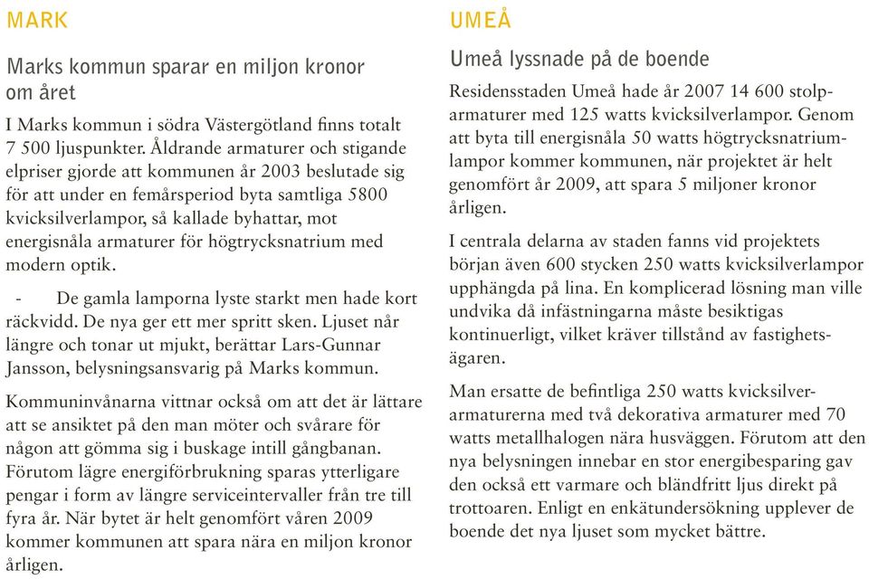 för högtrycksnatrium med modern optik. De gamla lamporna lyste starkt men hade kort räckvidd. De nya ger ett mer spritt sken.