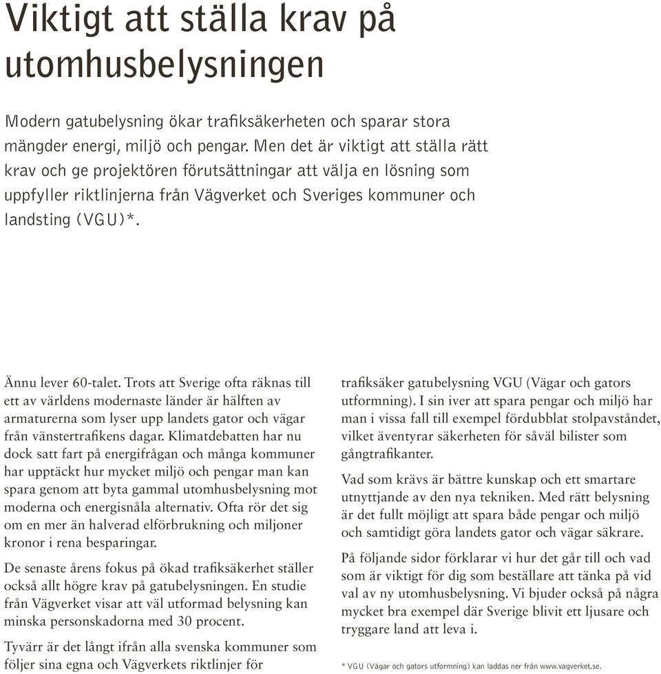 Ännu lever 60-talet. Trots att Sverige ofta räknas till ett av världens modernaste länder är hälften av armaturerna som lyser upp landets gator och vägar från vänstertrafikens dagar.