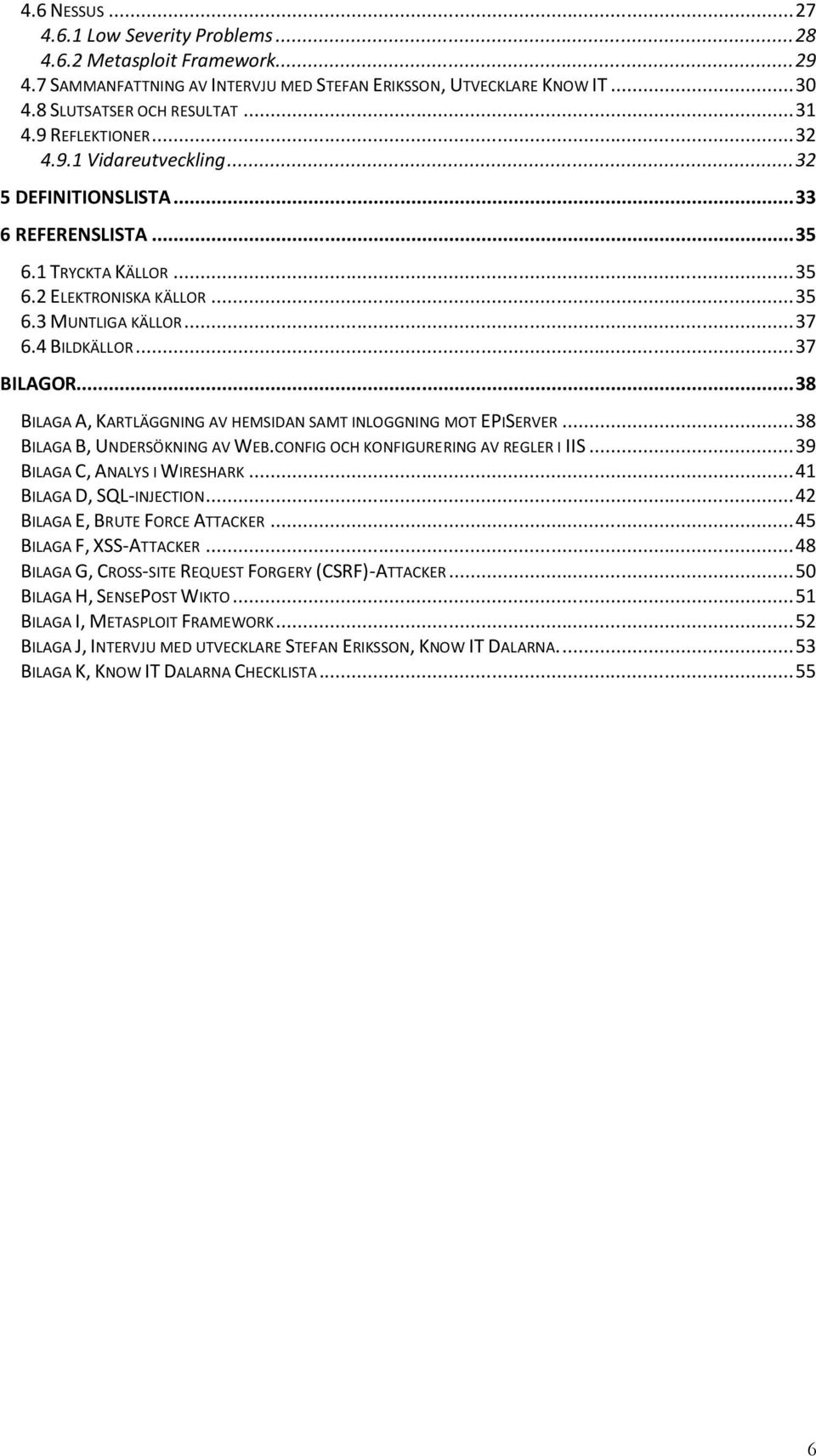 .. 37 BILAGOR... 38 BILAGA A, KARTLÄGGNING AV HEMSIDAN SAMT INLOGGNING MOT EPISERVER... 38 BILAGA B, UNDERSÖKNING AV WEB.CONFIG OCH KONFIGURERING AV REGLER I IIS... 39 BILAGA C, ANALYS I WIRESHARK.