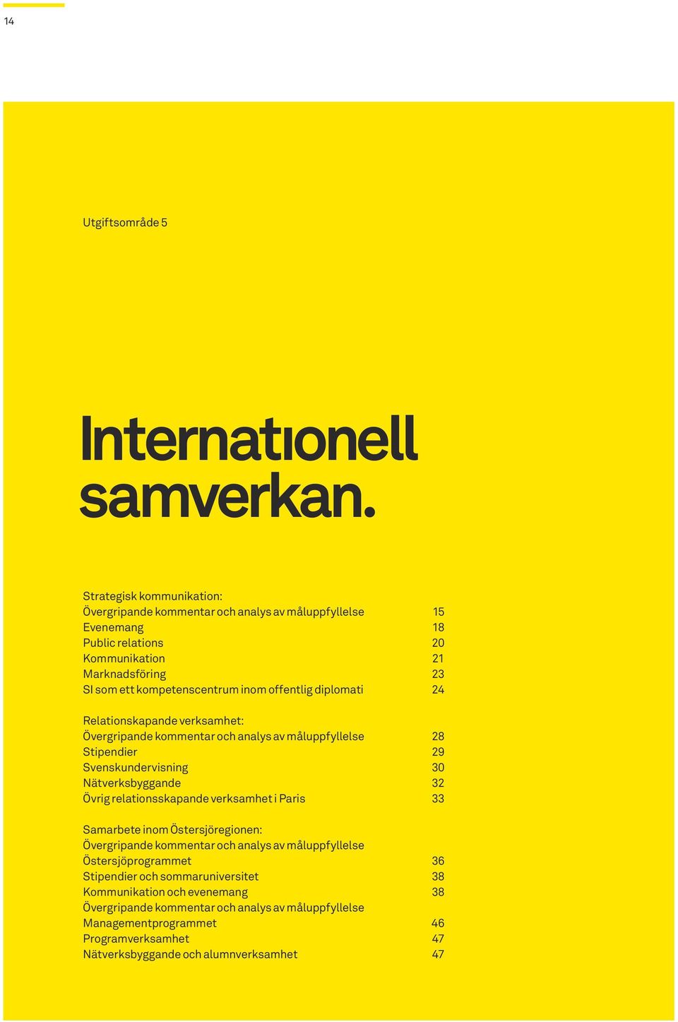 offentlig diplomati 24 Relationskapande verksamhet: Övergripande kommentar och analys av måluppfyllelse 28 Stipendier 29 Svenskundervisning 30 Nätverksbyggande 32 Övrig relationsskapande