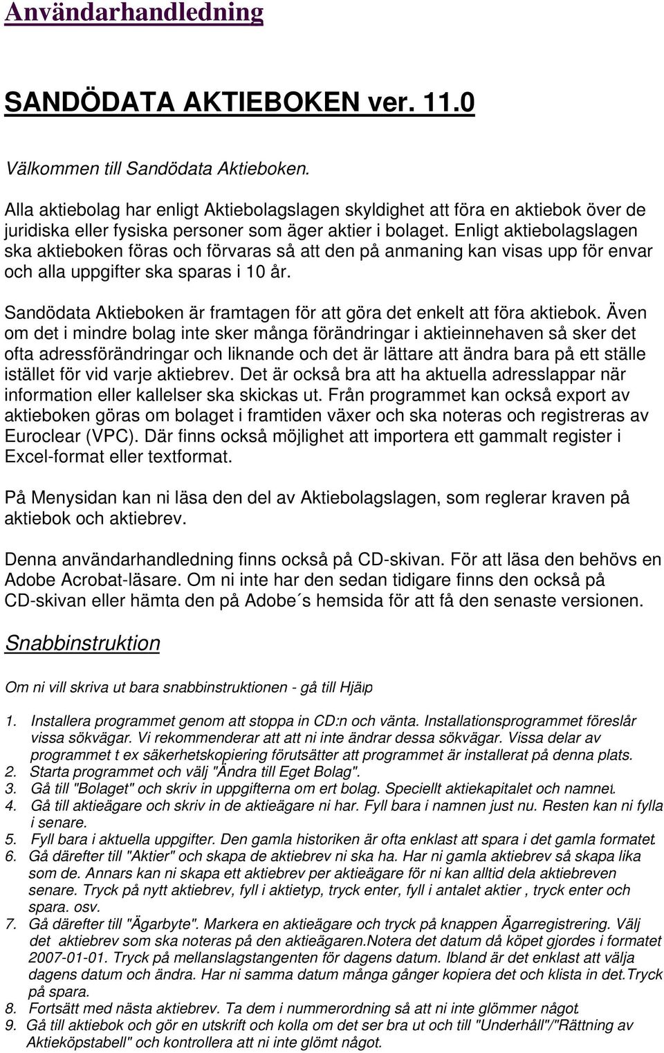 Enligt aktiebolagslagen ska aktieboken föras och förvaras så att den på anmaning kan visas upp för envar och alla uppgifter ska sparas i 10 år.