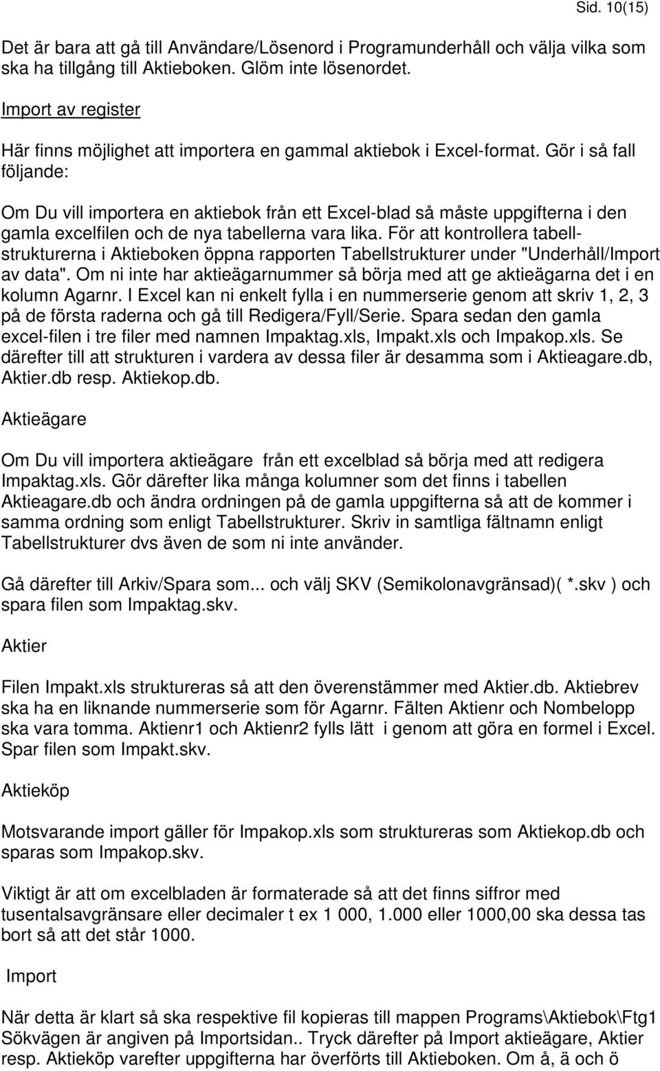 Gör i så fall följande: Om Du vill importera en aktiebok från ett Excel-blad så måste uppgifterna i den gamla excelfilen och de nya tabellerna vara lika.