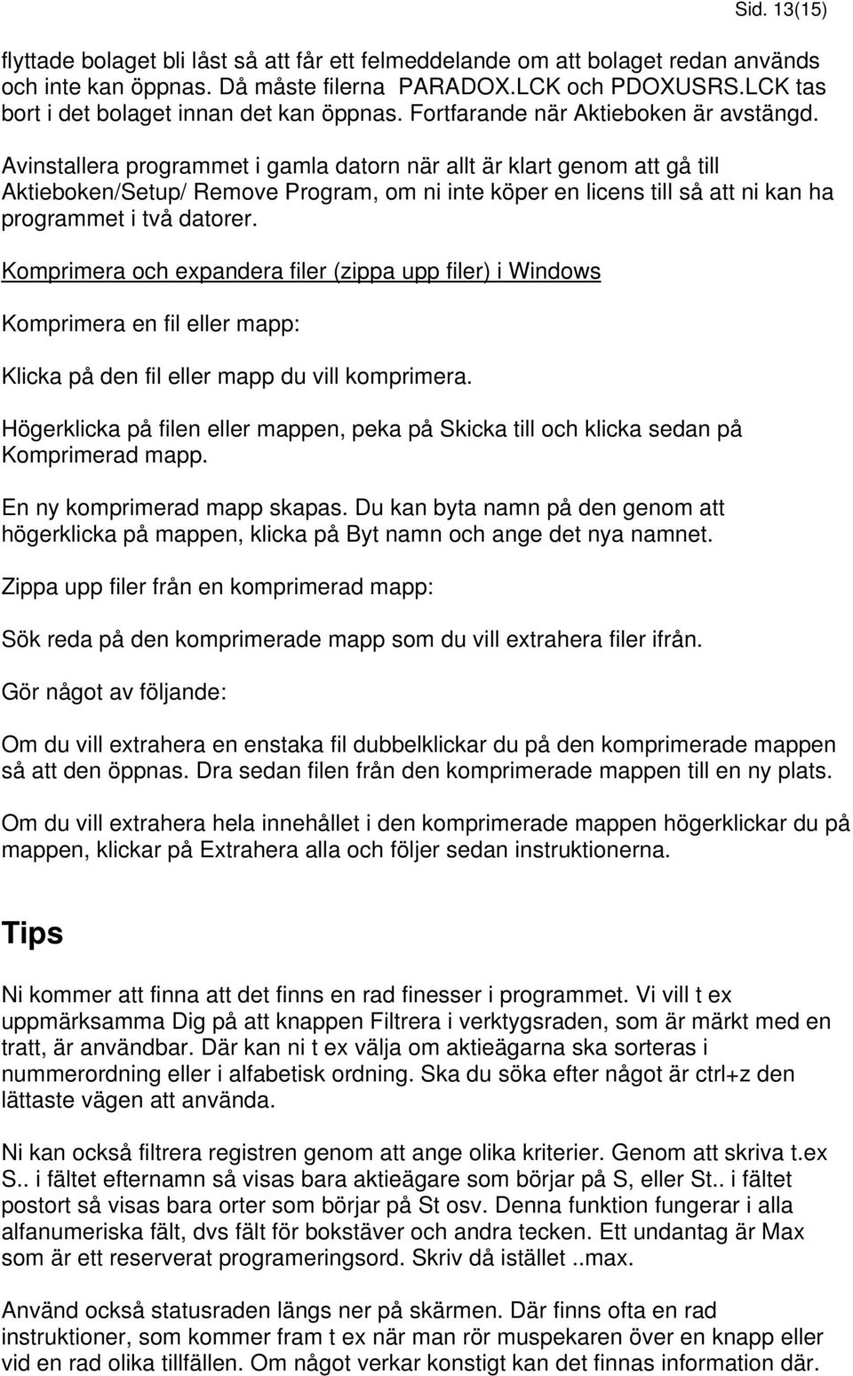 Avinstallera programmet i gamla datorn när allt är klart genom att gå till Aktieboken/Setup/ Remove Program, om ni inte köper en licens till så att ni kan ha programmet i två datorer.