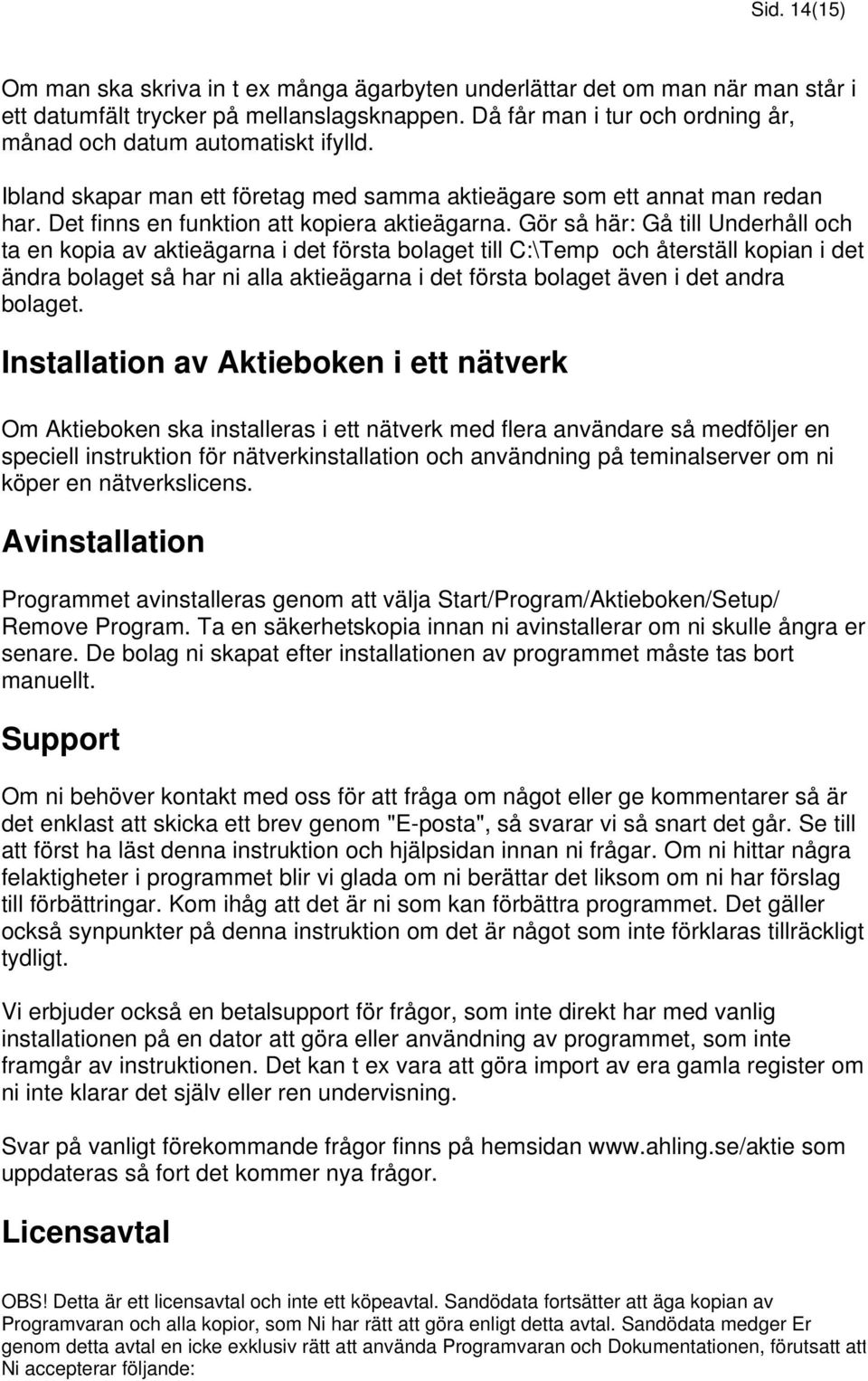 Gör så här: Gå till Underhåll och ta en kopia av aktieägarna i det första bolaget till C:\Temp och återställ kopian i det ändra bolaget så har ni alla aktieägarna i det första bolaget även i det