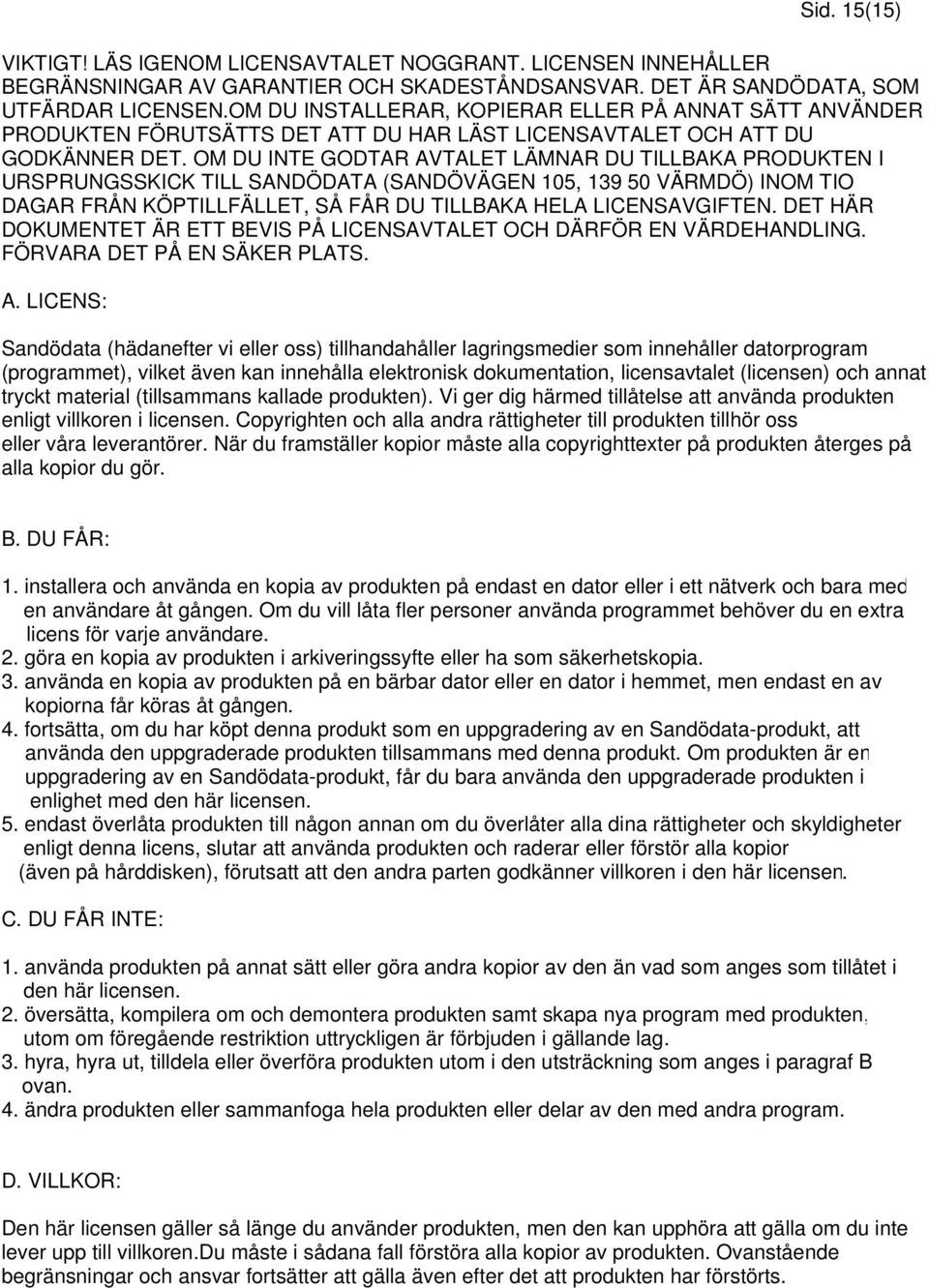 OM DU INTE GODTAR AVTALET LÄMNAR DU TILLBAKA PRODUKTEN I URSPRUNGSSKICK TILL SANDÖDATA (SANDÖVÄGEN 105, 139 50 VÄRMDÖ) INOM TIO DAGAR FRÅN KÖPTILLFÄLLET, SÅ FÅR DU TILLBAKA HELA LICENSAVGIFTEN.