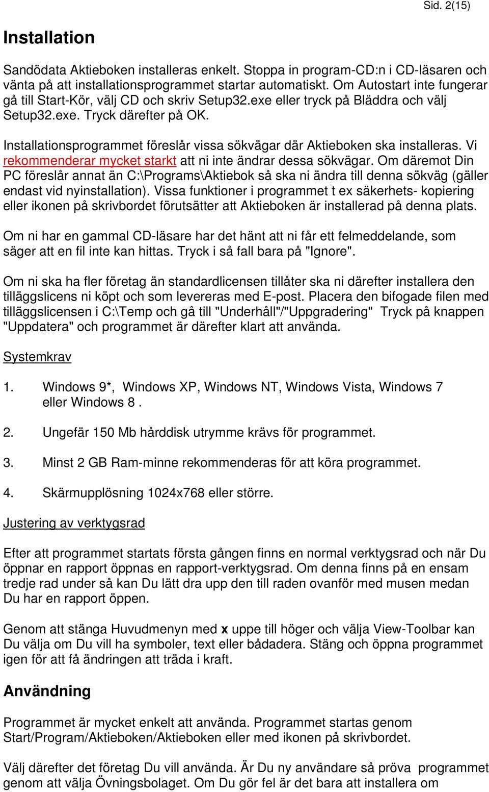 Installationsprogrammet föreslår vissa sökvägar där Aktieboken ska installeras. Vi rekommenderar mycket starkt att ni inte ändrar dessa sökvägar.