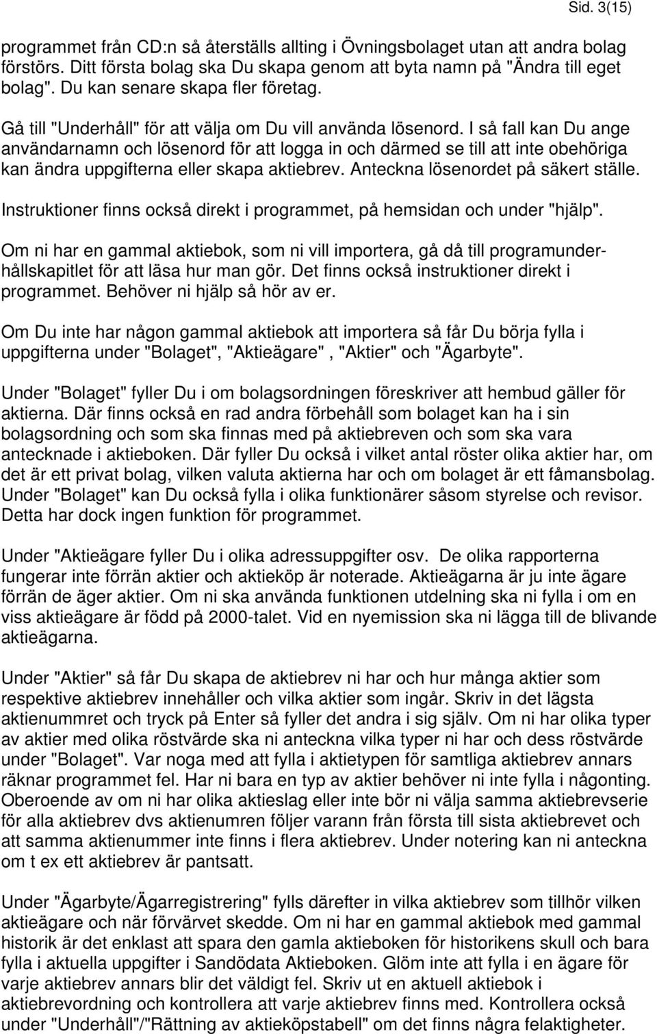 I så fall kan Du ange användarnamn och lösenord för att logga in och därmed se till att inte obehöriga kan ändra uppgifterna eller skapa aktiebrev. Anteckna lösenordet på säkert ställe.