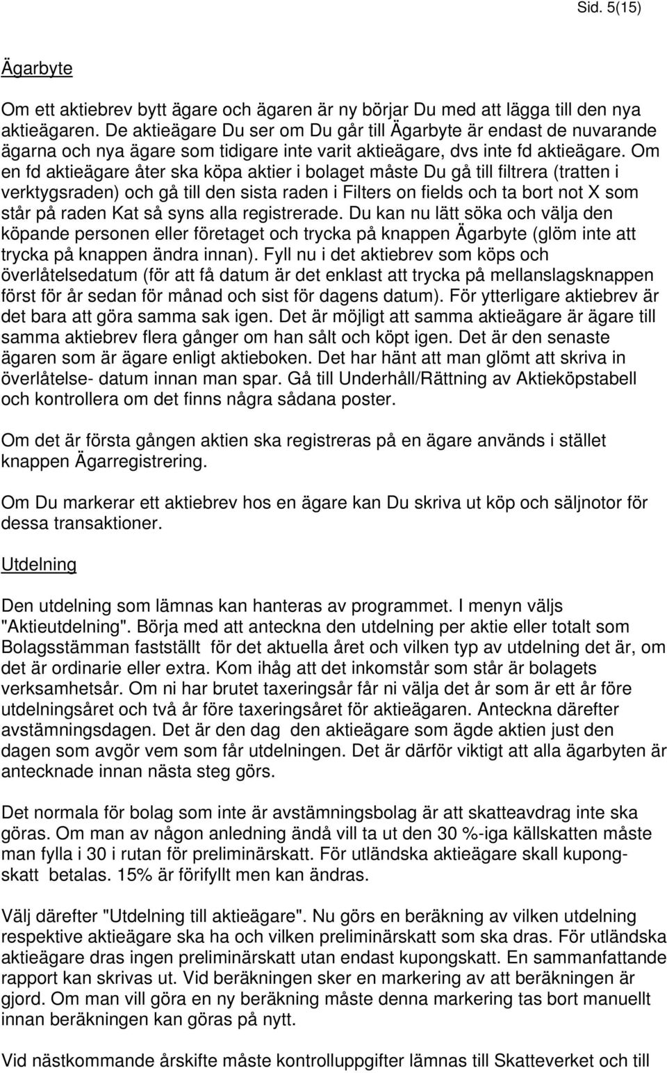 Om en fd aktieägare åter ska köpa aktier i bolaget måste Du gå till filtrera (tratten i verktygsraden) och gå till den sista raden i Filters on fields och ta bort not X som står på raden Kat så syns