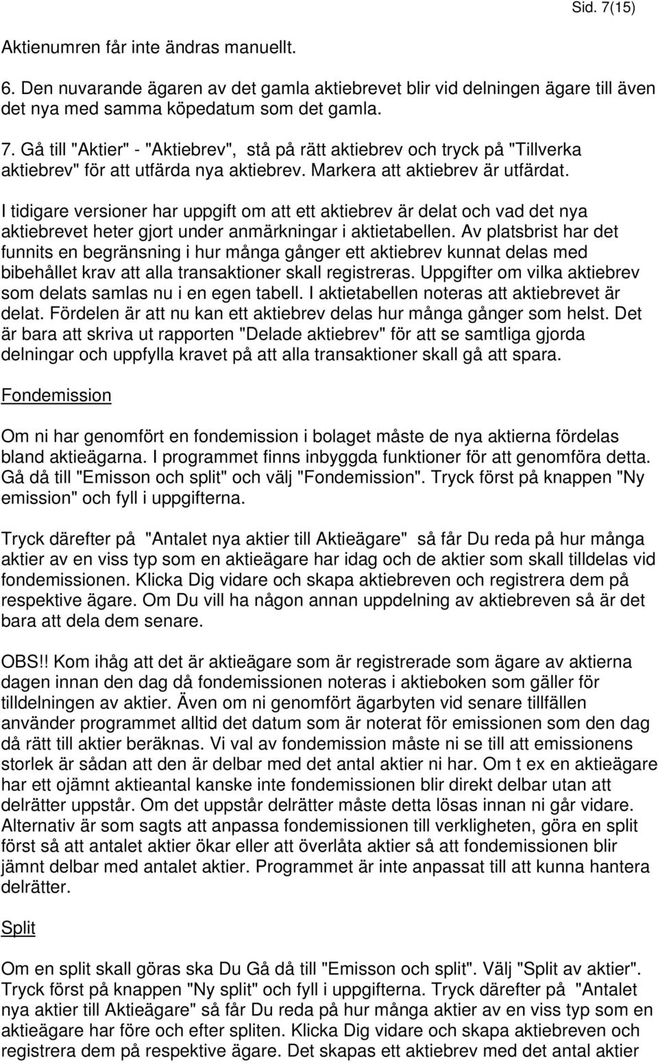 Av platsbrist har det funnits en begränsning i hur många gånger ett aktiebrev kunnat delas med bibehållet krav att alla transaktioner skall registreras.