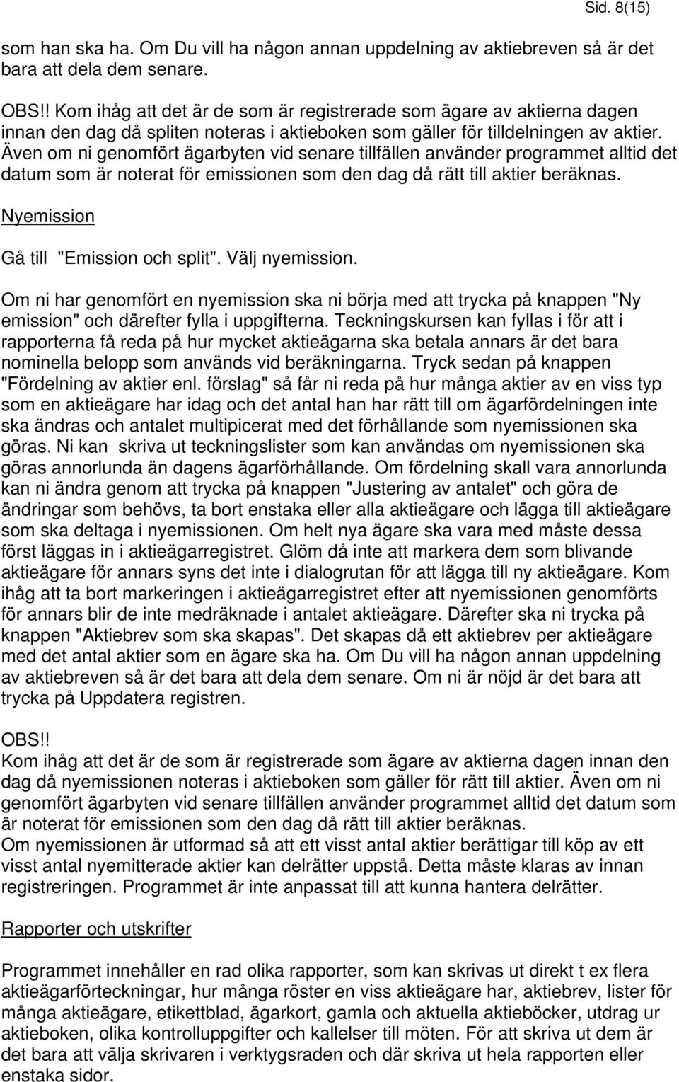 Även om ni genomfört ägarbyten vid senare tillfällen använder programmet alltid det datum som är noterat för emissionen som den dag då rätt till aktier beräknas.