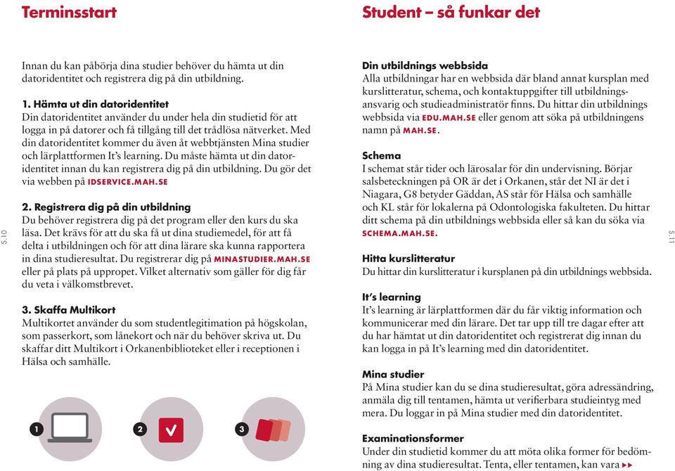 Med din datoridentitet kommer du även åt webbtjänsten Mina studier och lärplattformen It s learning. Du måste hämta ut din datoridentitet innan du kan registrera dig på din utbildning.