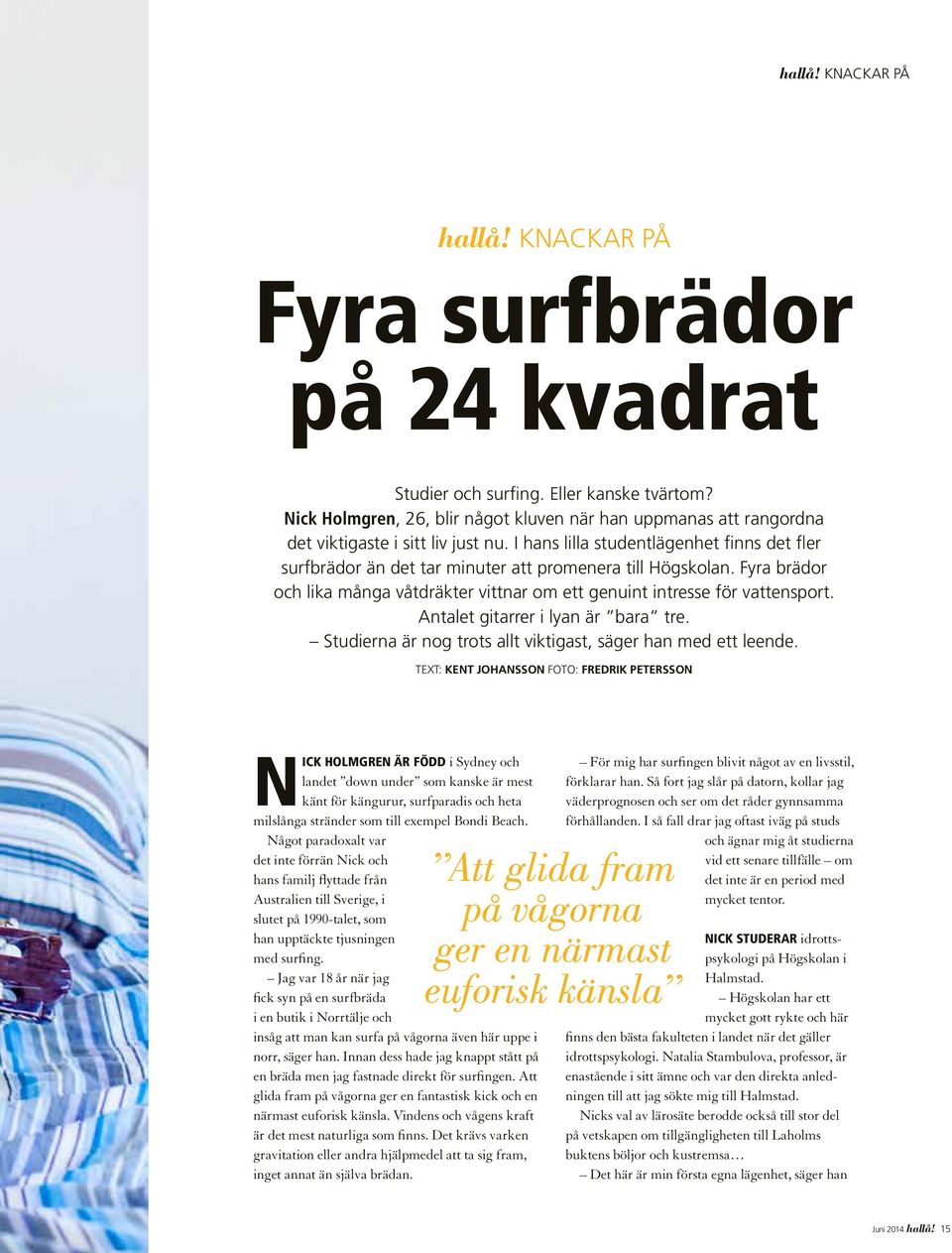 I hans lilla studentlägenhet finns det fler surfbrädor än det tar minuter att promenera till Högskolan. Fyra brädor och lika många våtdräkter vittnar om ett genuint intresse för vattensport.