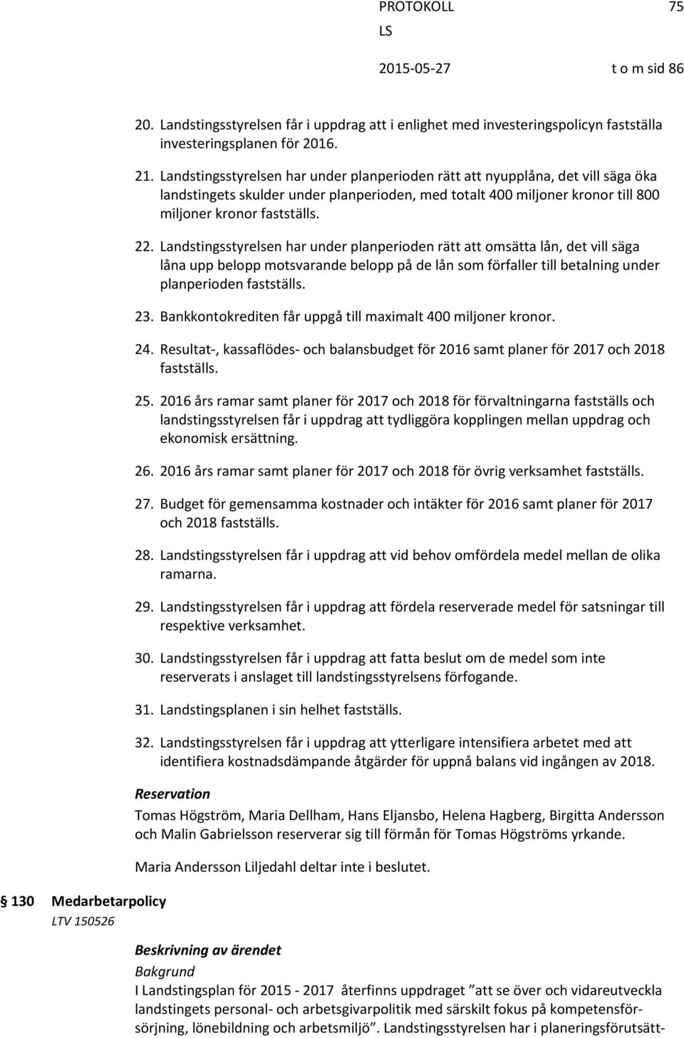 Landstingsstyrelsen har under planperioden rätt att omsätta lån, det vill säga låna upp belopp motsvarande belopp på de lån som förfaller till betalning under planperioden fastställs. 23.