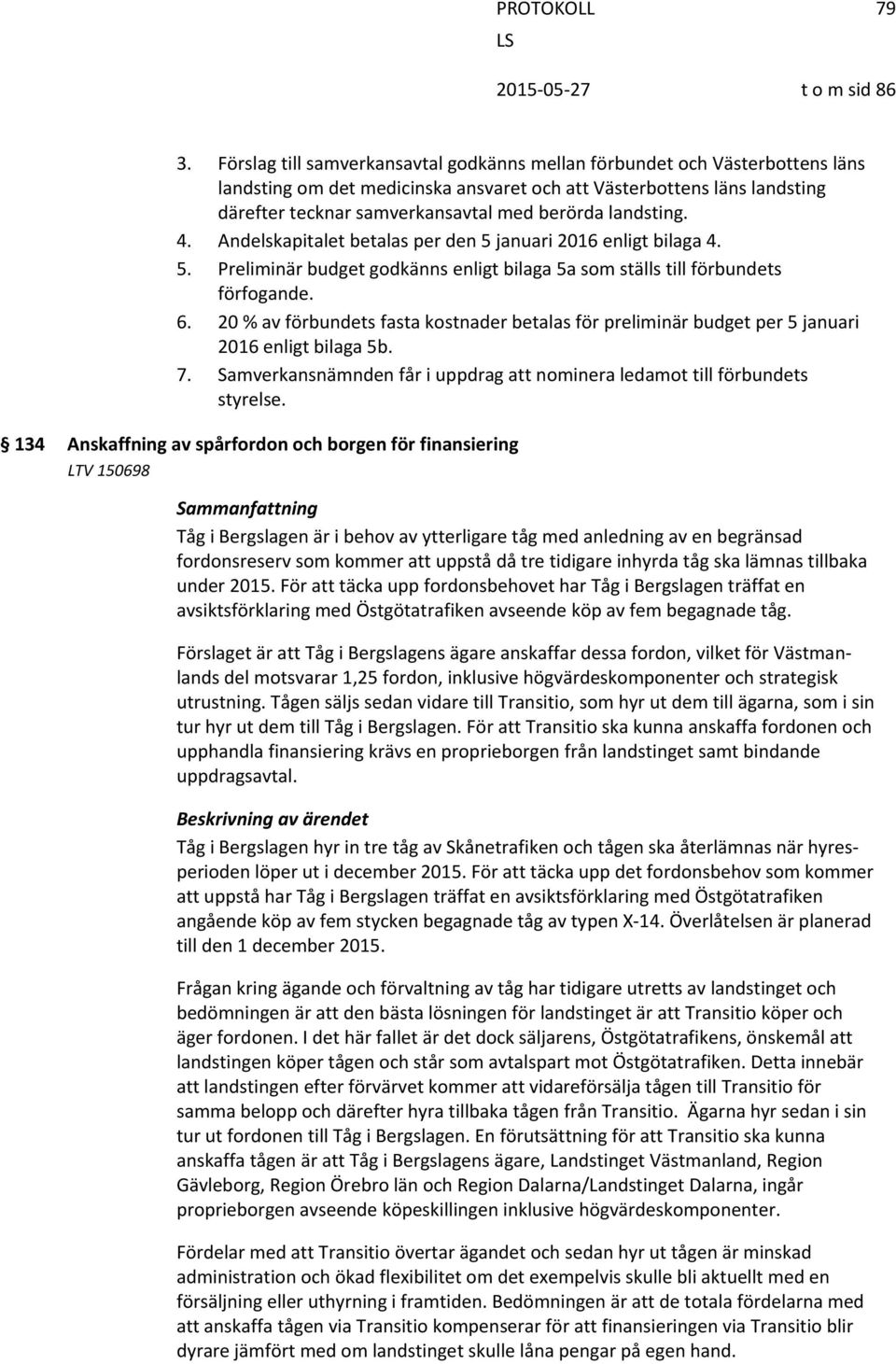 landsting. 4. Andelskapitalet betalas per den 5 januari 2016 enligt bilaga 4. 5. Preliminär budget godkänns enligt bilaga 5a som ställs till förbundets förfogande. 6.