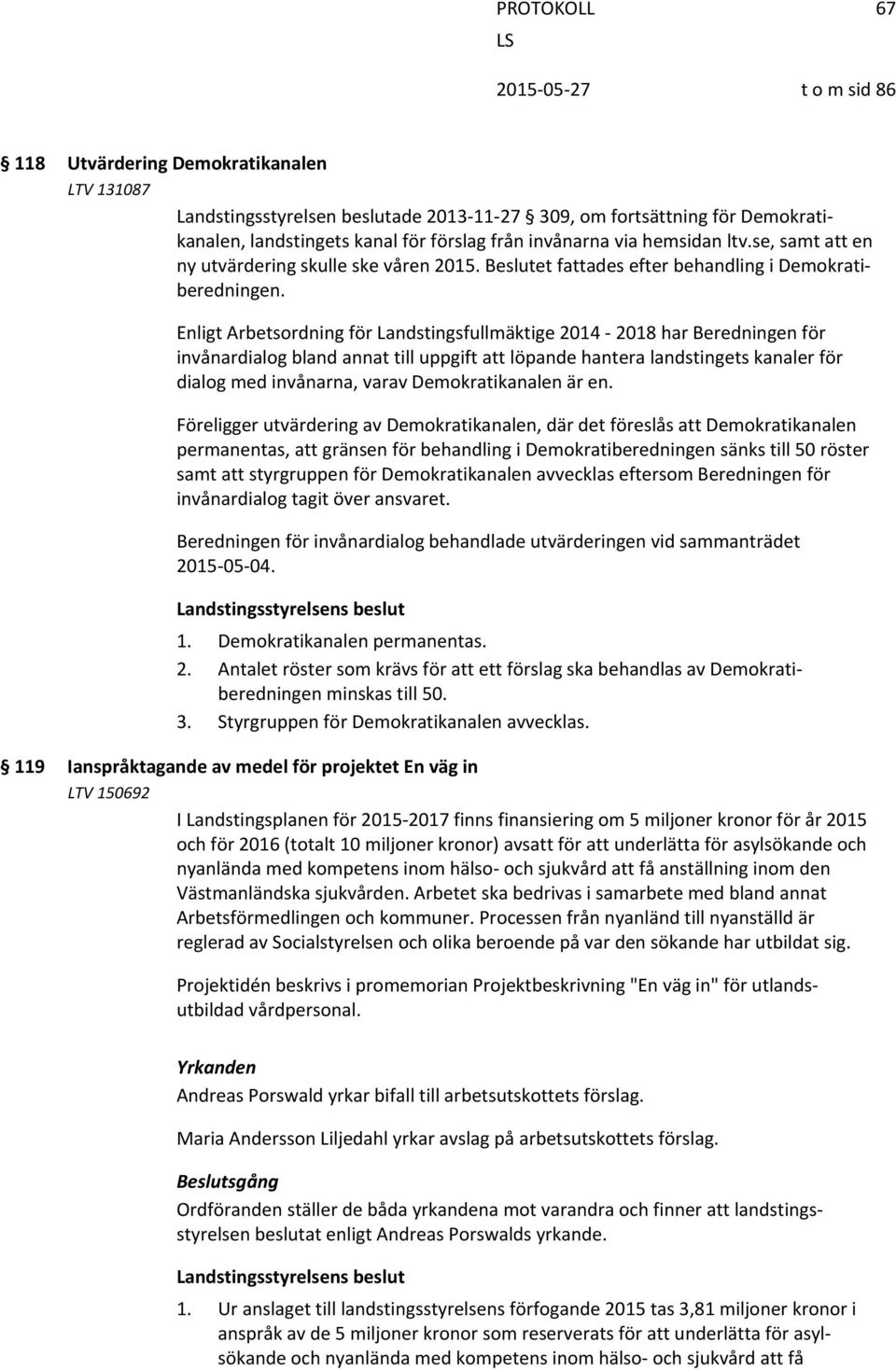 Enligt Arbetsordning för Landstingsfullmäktige 2014 2018 har Beredningen för invånardialog bland annat till uppgift att löpande hantera landstingets kanaler för dialog med invånarna, varav