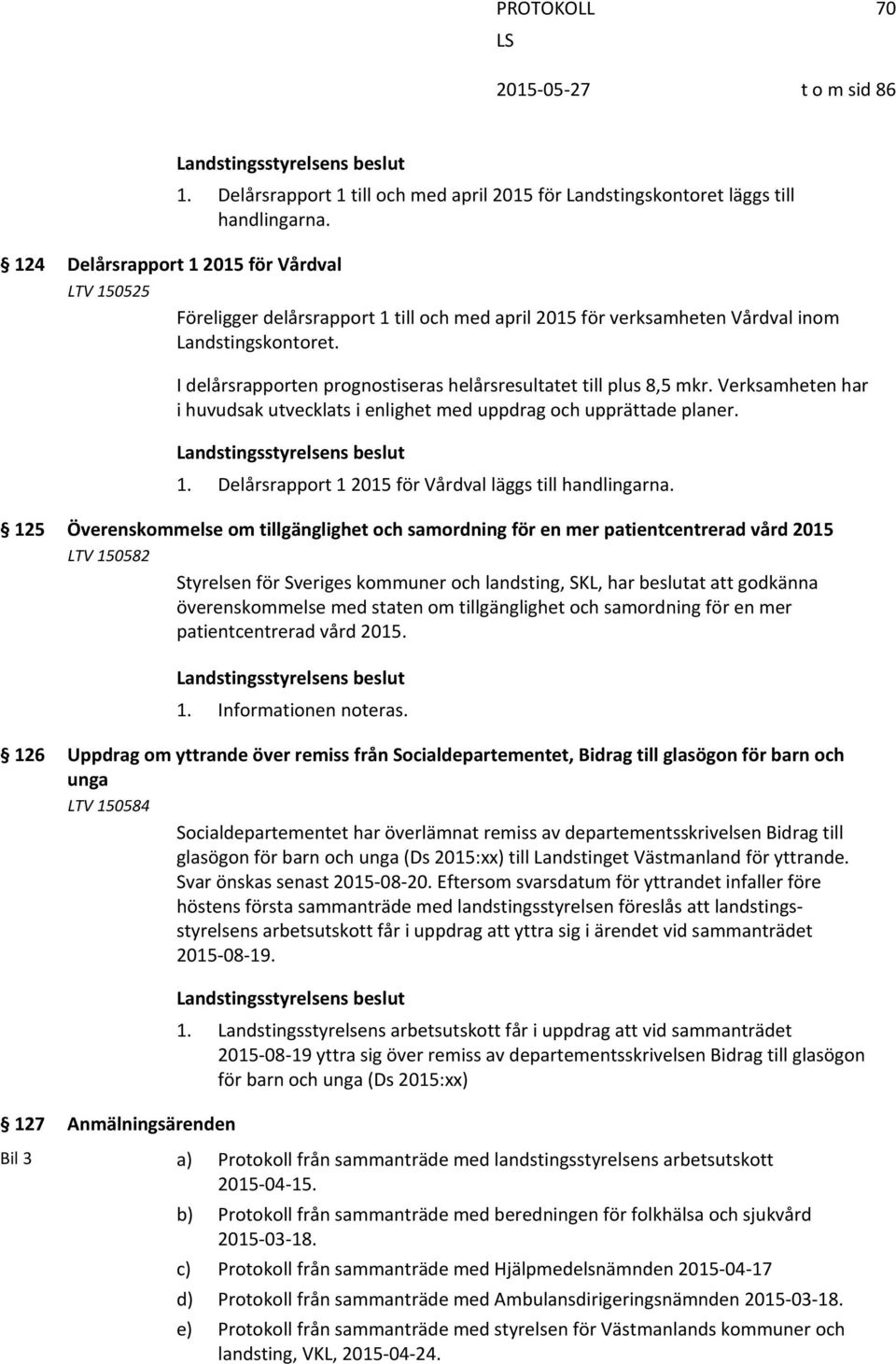 I delårsrapporten prognostiseras helårsresultatet till plus 8,5 mkr. Verksamheten har i huvudsak utvecklats i enlighet med uppdrag och upprättade planer. 1.