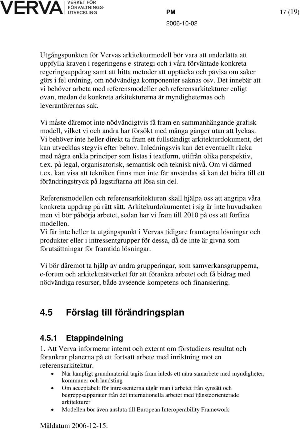 Det innebär att vi behöver arbeta med referensmodeller och referensarkitekturer enligt ovan, medan de konkreta arkitekturerna är myndigheternas och leverantörernas sak.