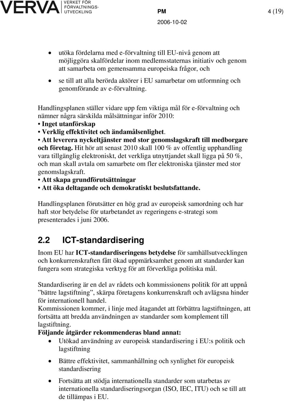 Handlingsplanen ställer vidare upp fem viktiga mål för e-förvaltning och nämner några särskilda målsättningar inför 2010: Inget utanförskap Verklig effektivitet och ändamålsenlighet.