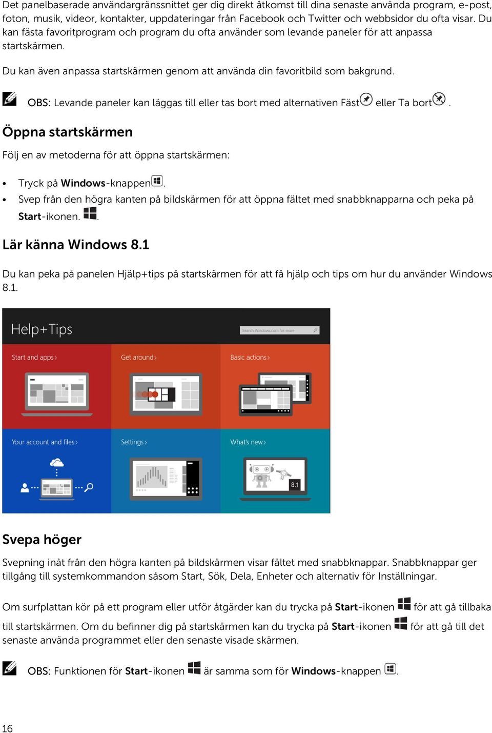 OBS: Levande paneler kan läggas till eller tas bort med alternativen Fäst eller Ta bort. Öppna startskärmen Följ en av metoderna för att öppna startskärmen: Tryck på Windows-knappen.