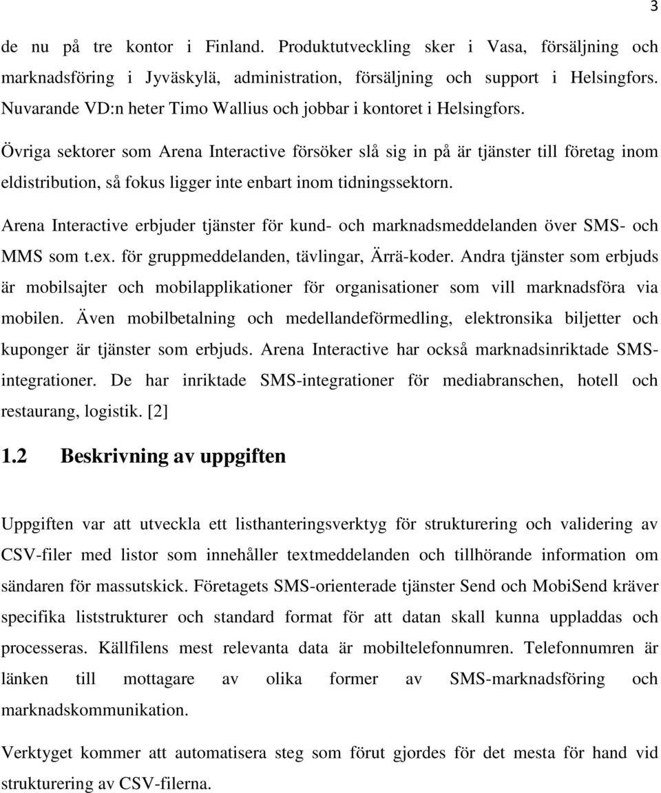 Övriga sektorer som Arena Interactive försöker slå sig in på är tjänster till företag inom eldistribution, så fokus ligger inte enbart inom tidningssektorn.