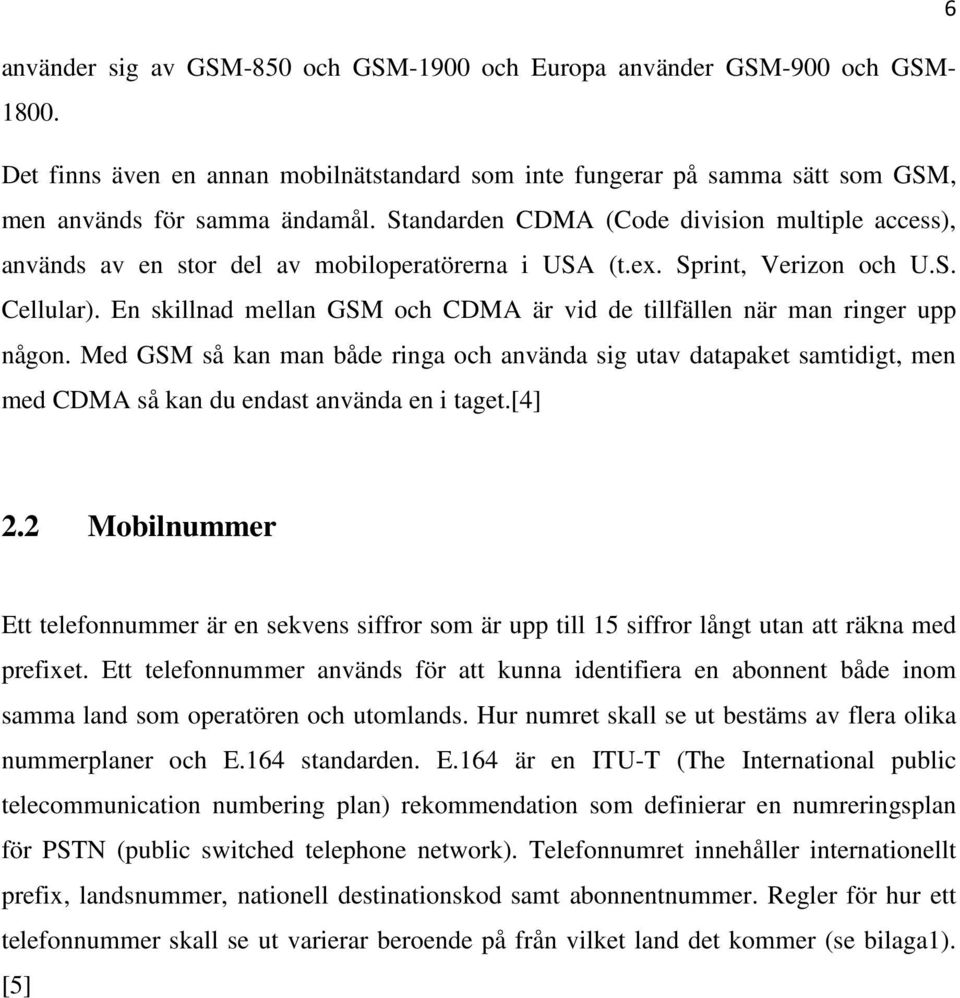 En skillnad mellan GSM och CDMA är vid de tillfällen när man ringer upp någon. Med GSM så kan man både ringa och använda sig utav datapaket samtidigt, men med CDMA så kan du endast använda en i taget.