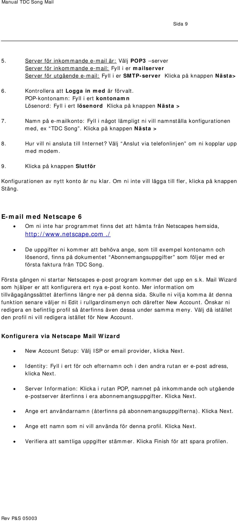 Namn på e-mailkonto: Fyll i något lämpligt ni vill namnställa konfigurationen med, ex TDC Song. Klicka på knappen Nästa > 8. Hur vill ni ansluta till Internet?