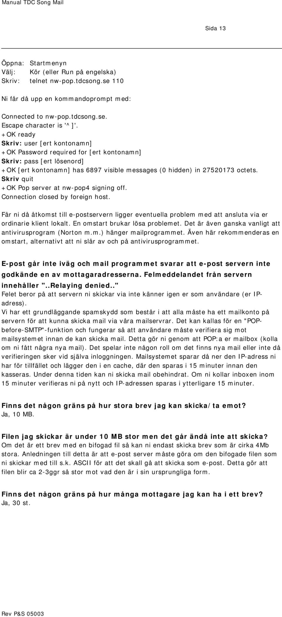 Skriv quit +OK Pop server at nw-pop4 signing off. Connection closed by foreign host. Får ni då åtkomst till e-postservern ligger eventuella problem med att ansluta via er ordinarie klient lokalt.