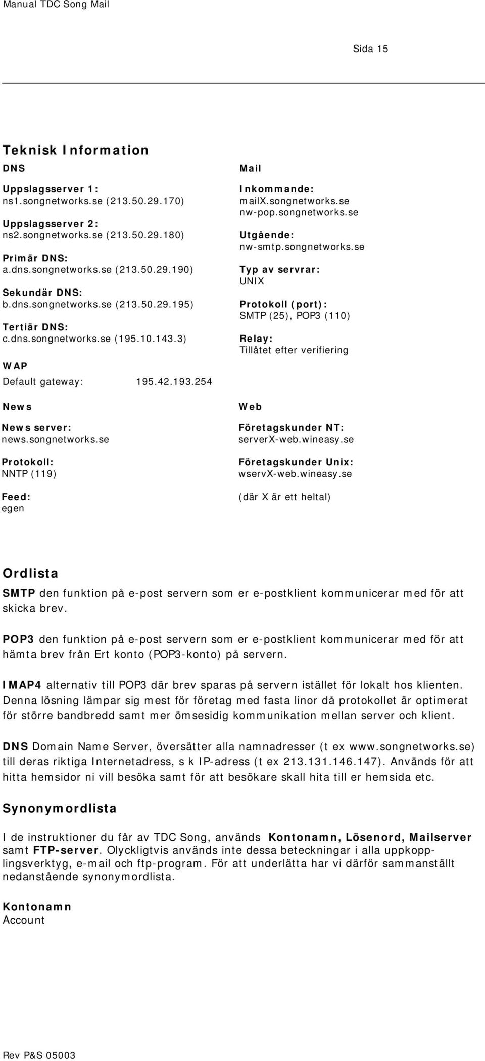 songnetworks.se nw-pop.songnetworks.se Utgående: nw-smtp.songnetworks.se Typ av servrar: UNIX Protokoll (port): SMTP (25), POP3 (110) Relay: Tillåtet efter verifiering Web Företagskunder NT: serverx-web.