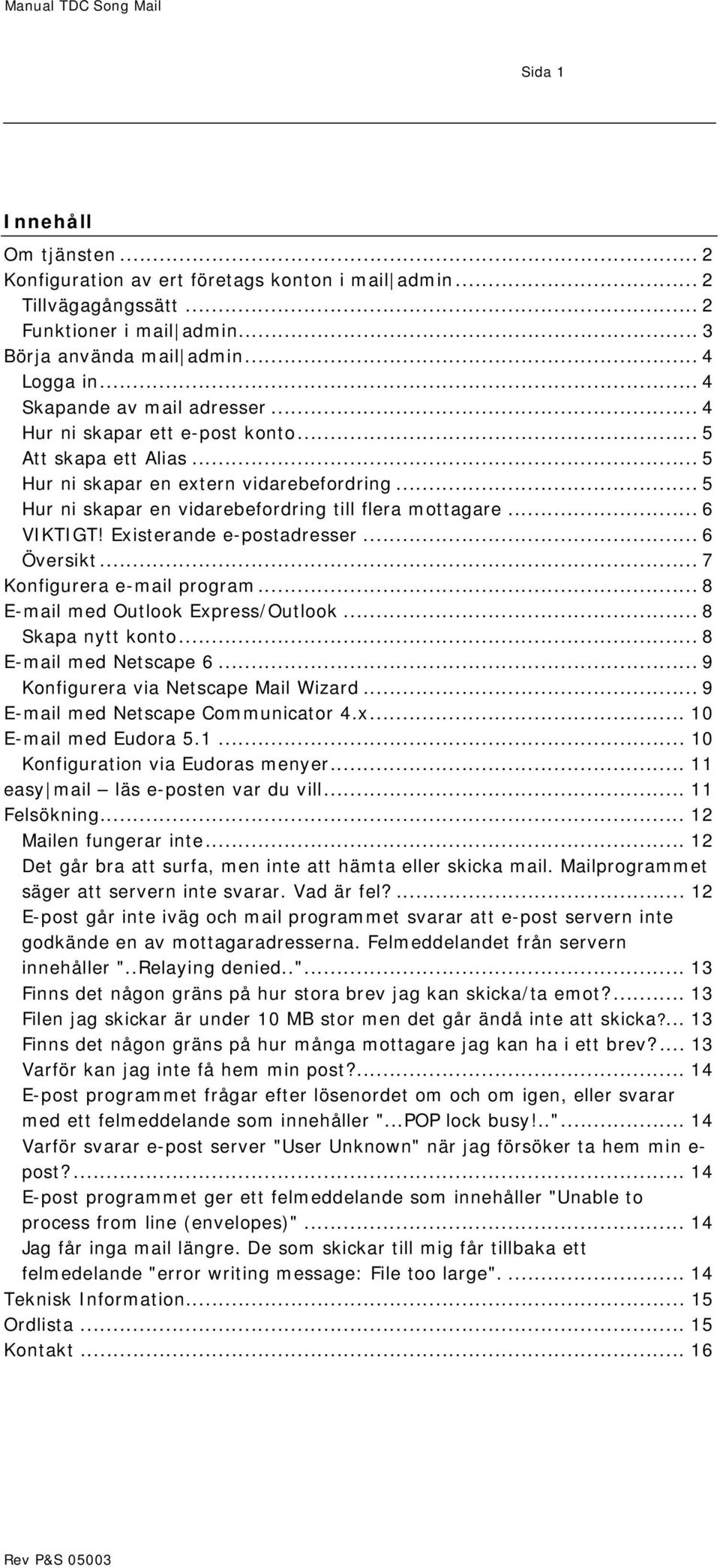 .. 6 VIKTIGT! Existerande e-postadresser... 6 Översikt... 7 Konfigurera e-mail program... 8 E-mail med Outlook Express/Outlook... 8 Skapa nytt konto... 8 E-mail med Netscape 6.