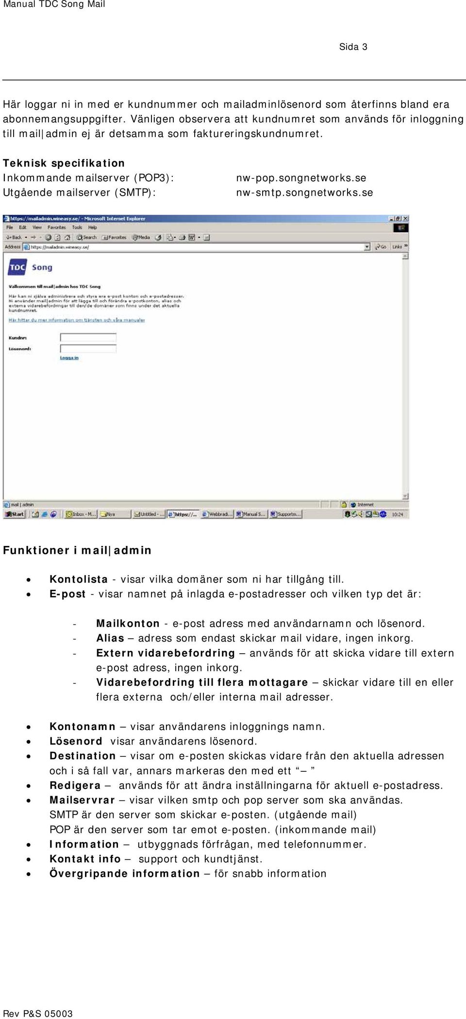 Teknisk specifikation Inkommande mailserver (POP3): Utgående mailserver (SMTP): nw-pop.songnetworks.se nw-smtp.songnetworks.se Funktioner i mail admin Kontolista - visar vilka domäner som ni har tillgång till.