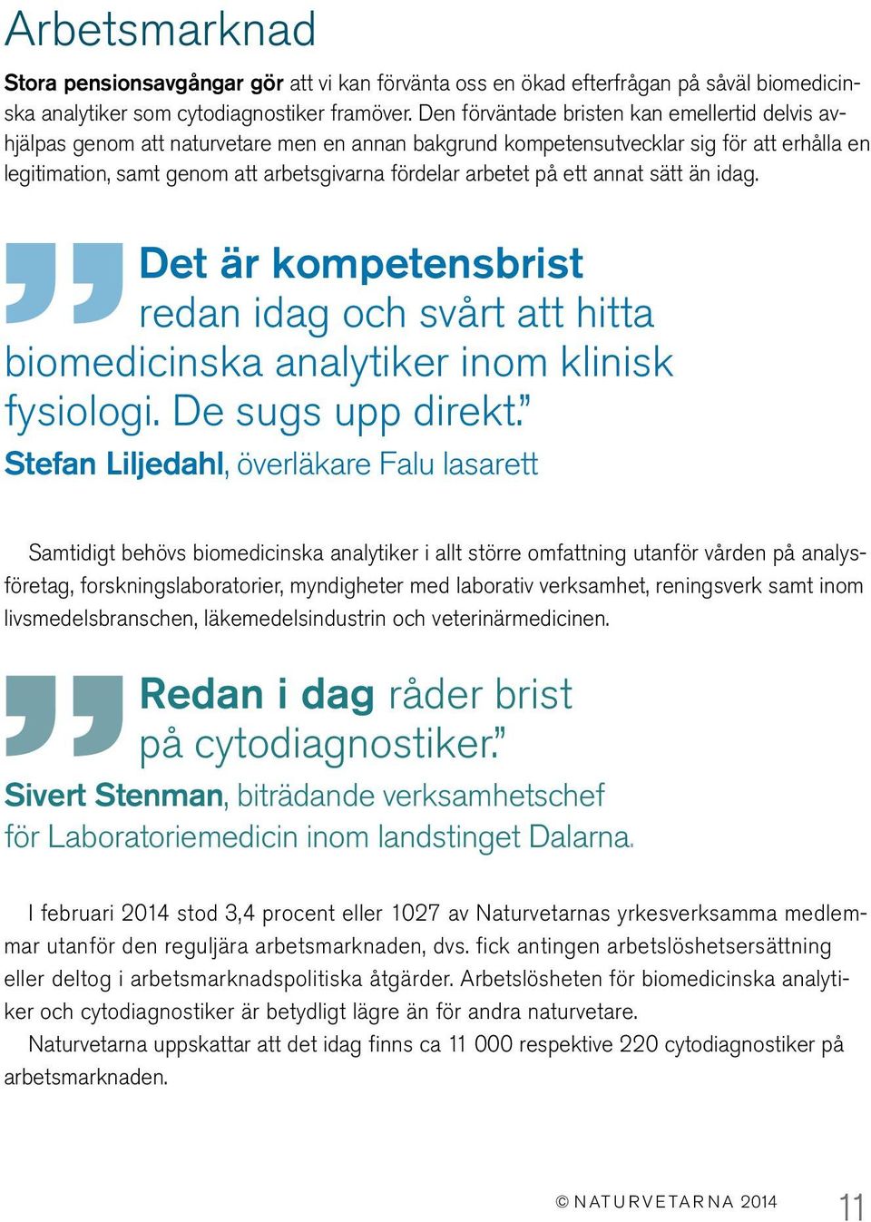 arbetet på ett annat sätt än idag. Det är kompetensbrist redan idag och svårt att hitta biomedicinska analytiker inom klinisk fysiologi. De sugs upp direkt.