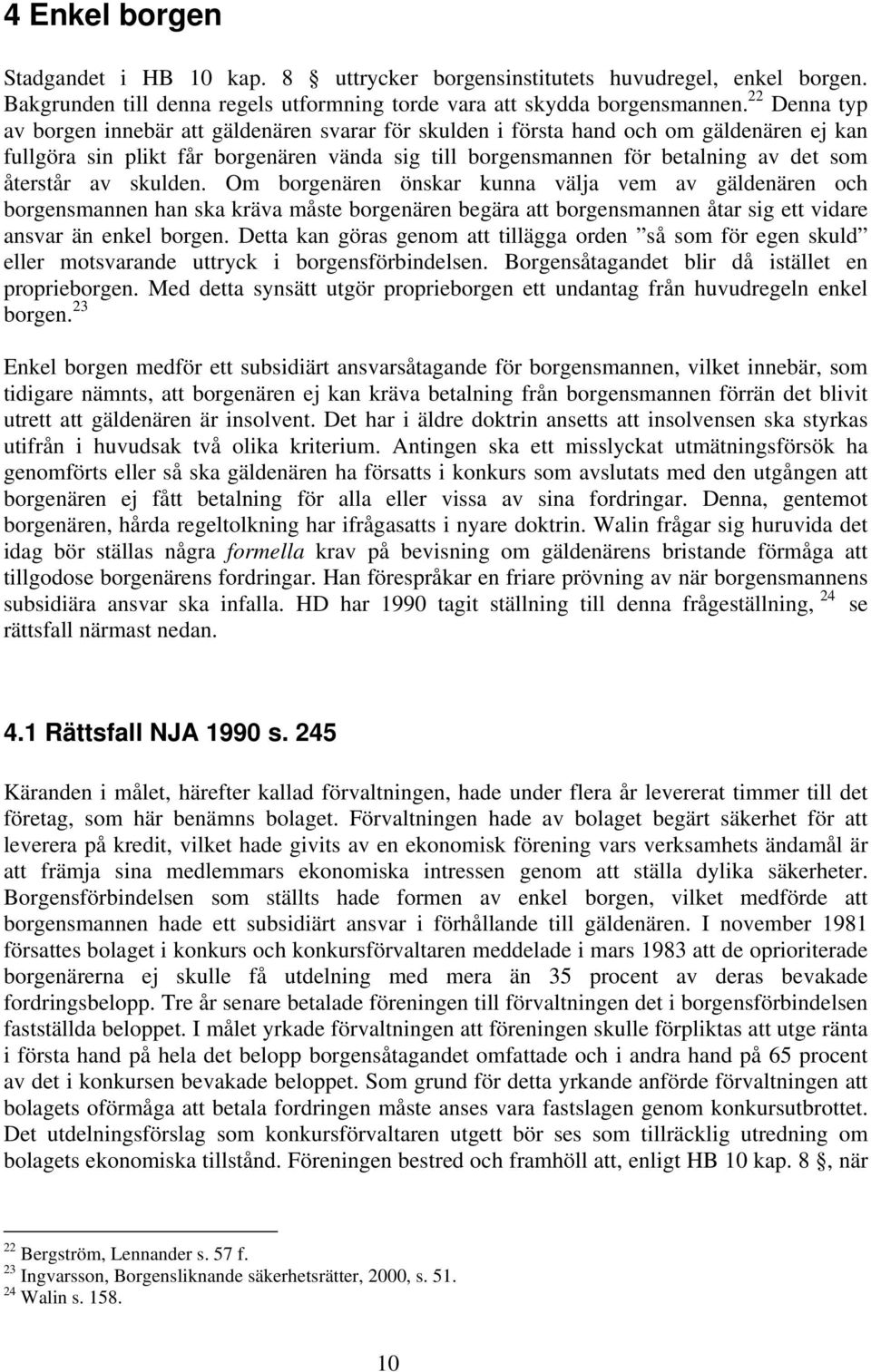 återstår av skulden. Om borgenären önskar kunna välja vem av gäldenären och borgensmannen han ska kräva måste borgenären begära att borgensmannen åtar sig ett vidare ansvar än enkel borgen.